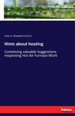 غلاف كتاب Hints about heating:Containing valuable Suggestions respecting Hot Air Furnace Work