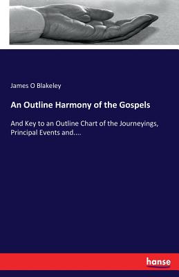 An Outline Harmony of the Gospels :And Key to an Outline Chart of the Journeyings, Principal Events and....