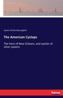 غلاف كتاب The American Cyclops:The hero of New Orleans, and spoiler of silver spoons