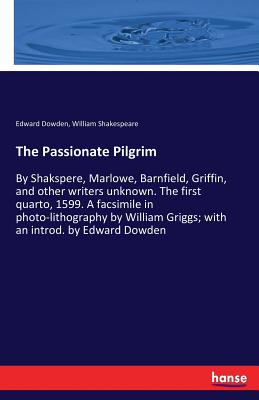 The Passionate Pilgrim :By Shakspere, Marlowe, Barnfield, Griffin, and other writers unknown. The first quarto, 1599. A facsimile in photo-lithography
