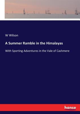 A Summer Ramble in the Himalayas:With Sporting Adventures in the Vale of Cashmere