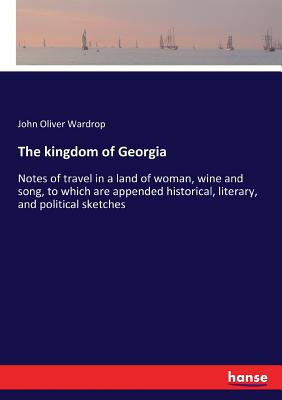 The kingdom of Georgia:Notes of travel in a land of woman, wine and song, to which are appended historical, literary, and political sketches