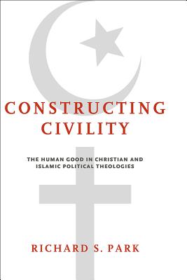 Constructing Civility: The Human Good in Christian and Islamic Political Theologies