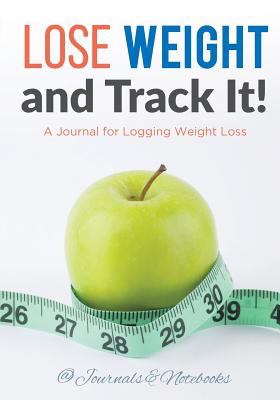 Lose Weight, and Track It! A Journal for Logging Weight Loss
