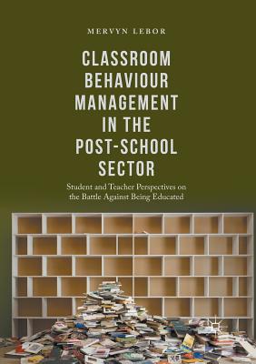 غلاف كتاب Classroom Behaviour Management in the Post-School Sector : Student and Teacher Perspectives on the Battle Against Being Educated