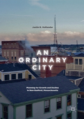 An Ordinary City : Planning for Growth and Decline in New Bedford, Massachusetts