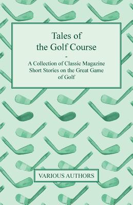 Tales of the Golf Course - A Collection of Classic Magazine Short Stories on the Great Game of Golf