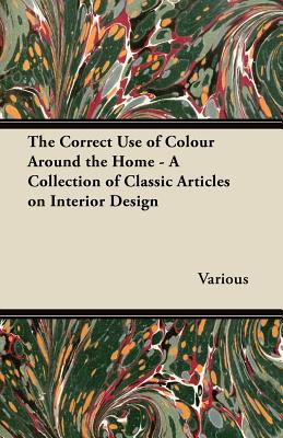 The Correct Use of Colour Around the Home - A Collection of Classic Articles on Interior Design