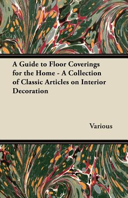 A Guide to Floor Coverings for the Home - A Collection of Classic Articles on Interior Decoration