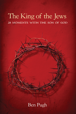 The King of the Jews: 28 Moments with the Son of God