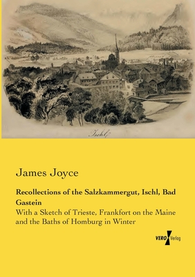 Recollections of the Salzkammergut, Ischl, Bad Gastein:With a Sketch of Trieste, Frankfort on the Maine and the Baths of Homburg in Winter