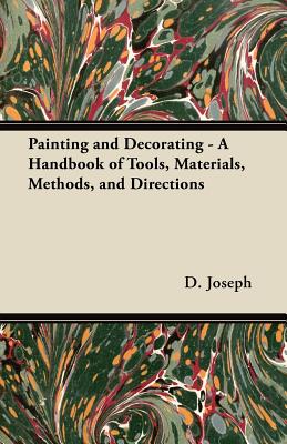 Painting and Decorating - A Handbook of Tools, Materials, Methods, and Directions