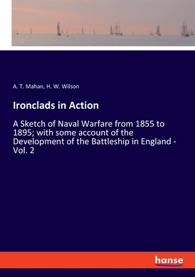 Ironclads in Action:A Sketch of Naval Warfare from 1855 to 1895; with some account of the Development of the Battleship in England - Vol. 2