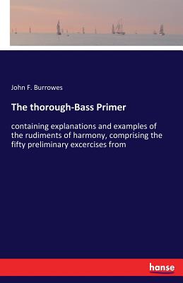 غلاف كتاب The thorough-Bass Primer:containing explanations and examples of the rudiments of harmony, comprising the fifty preliminary excercises from