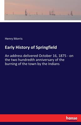 غلاف كتاب Early History of Springfield:An address delivered October 16, 1875 - on the two hundredth anniversary of the burning of the town by the Indians