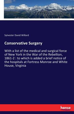 Conservative Surgery:With a list of the medical and surgical force of New York in the War of the Rebellion, 1861-2 : to which is added a brief notice