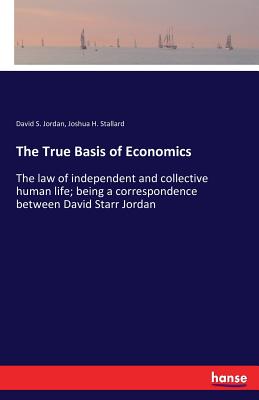 غلاف كتاب The True Basis of Economics:The law of independent and collective human life; being a correspondence between David Starr Jordan