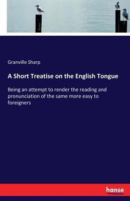 A Short Treatise on the English Tongue:Being an attempt to render the reading and pronunciation of the same more easy to foreigners