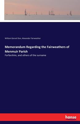 Memorandum Regarding the Fairweathers of Menmuir Parish:Forfarshire, and others of the surname