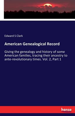 American Genealogical Record:Giving the genealogy and history of some American families, tracing their ancestry to ante-revolutionary times. Vol. 2, P