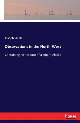 Observations in the North-West:Containing an account of a trip to Alaska