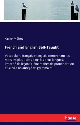 French and English Self-Taught:Vocabulaire français et anglais comprenant les mots les plus usités dans les deux langues. Précédé de leçons élémentair