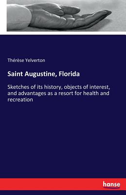Saint Augustine, Florida:Sketches of its history, objects of interest, and advantages as a resort for health and recreation