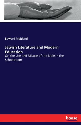 Jewish Literature and Modern Education:Or, the Use and Misuse of the Bible in the Schoolroom