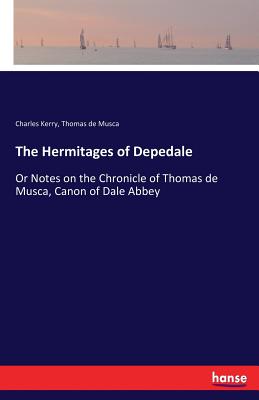 غلاف كتاب The Hermitages of Depedale:Or Notes on the Chronicle of Thomas de Musca, Canon of Dale Abbey