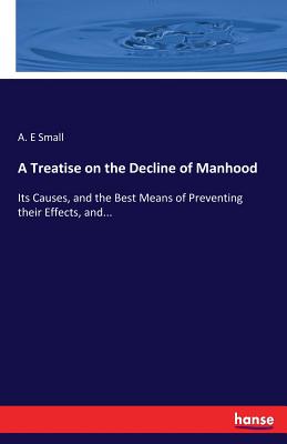 غلاف كتاب A Treatise on the Decline of Manhood:Its Causes, and the Best Means of Preventing their Effects, and...