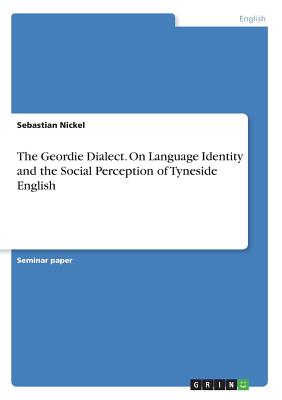 The Geordie Dialect. On Language Identity and the Social Perception of Tyneside English