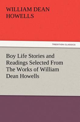 Boy Life Stories and Readings Selected From The Works of William Dean Howells