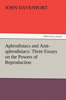 Aphrodisiacs and Anti-aphrodisiacs: Three Essays on the Powers of Reproduction