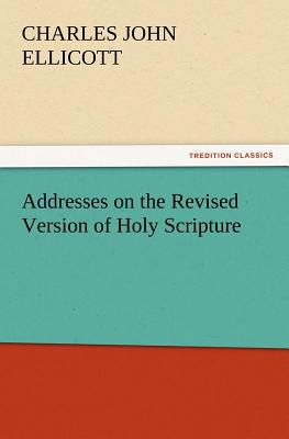 Addresses on the Revised Version of Holy Scripture