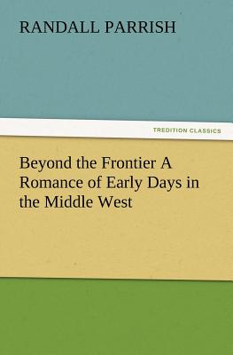 Beyond the Frontier A Romance of Early Days in the Middle West