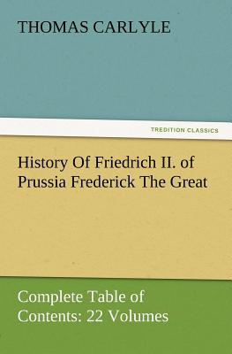 History Of Friedrich II. of Prussia Frederick The Great-Complete Table of Contents: 22 Volumes