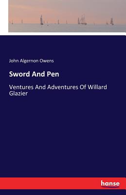 Sword And Pen:Ventures And Adventures Of Willard Glazier