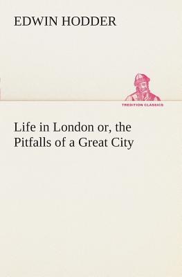 Life in London or, the Pitfalls of a Great City