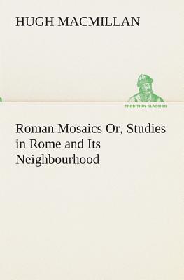 Roman Mosaics Or, Studies in Rome and Its Neighbourhood