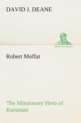 Robert Moffat The Missionary Hero of Kuruman