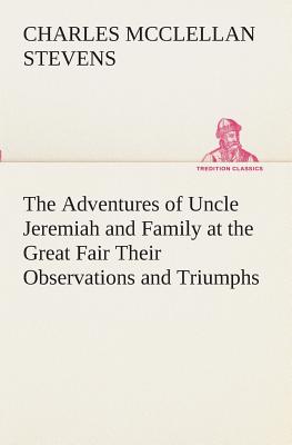 غلاف كتاب The Adventures of Uncle Jeremiah and Family at the Great Fair Their Observations and Triumphs