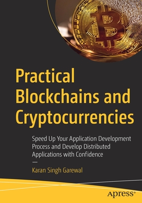 Practical Blockchains and Cryptocurrencies : Speed Up Your Application Development Process and Develop Distributed Applications with Confidence