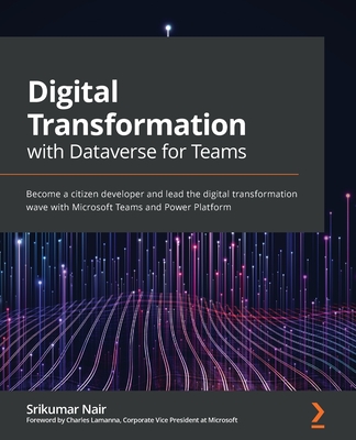 Digital Transformation with Dataverse for Teams: Become a citizen developer and lead the digital transformation wave with Microsoft Teams and Power Pl