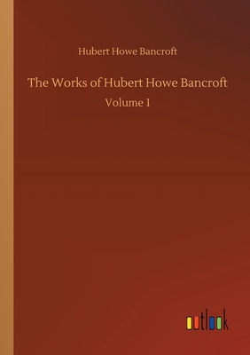 The Works of Hubert Howe Bancroft:Volume 1