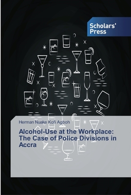 غلاف كتاب Alcohol-Use at the Workplace: The Case of Police Divisions in Accra