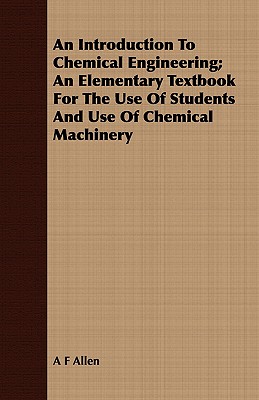 An Introduction To Chemical Engineering; An Elementary Textbook For The Use Of Students And Use Of Chemical Machinery
