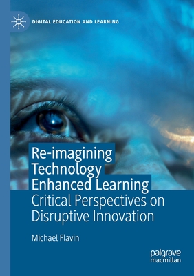 Re-imagining Technology Enhanced Learning : Critical Perspectives on Disruptive Innovation
