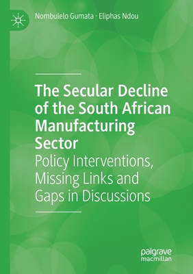 The Secular Decline of the South African Manufacturing Sector : Policy Interventions, Missing Links and Gaps in Discussions