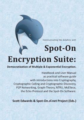 Spot-On Encryption Suite: Democratization of Multiple & Exponential Encryption:- Handbook and User Manual as practical software guide with introductio