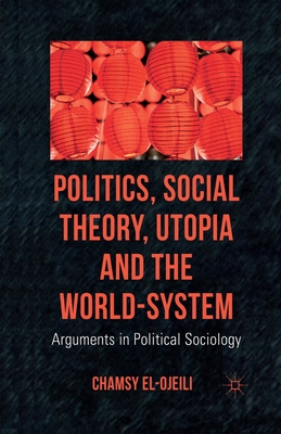 غلاف كتاب Politics, Social Theory, Utopia and the World-System : Arguments in Political Sociology